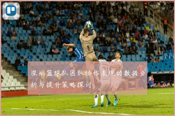 深圳篮球队团队协作表现的数据分析与提升策略探讨